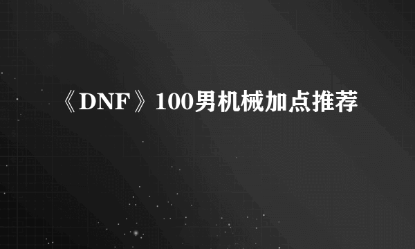 《DNF》100男机械加点推荐