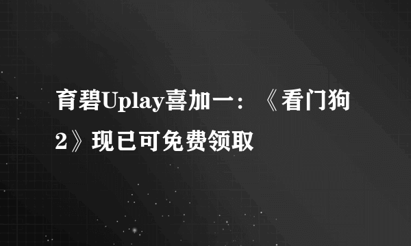 育碧Uplay喜加一：《看门狗2》现已可免费领取