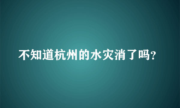 不知道杭州的水灾消了吗？