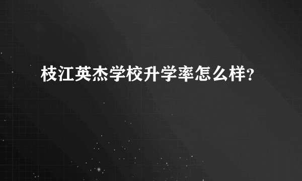 枝江英杰学校升学率怎么样？