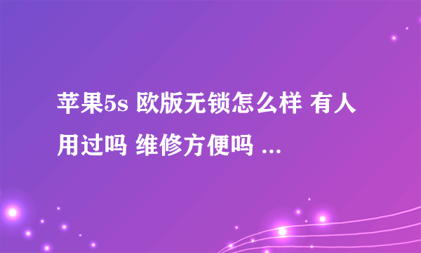 苹果5s 欧版无锁怎么样 有人用过吗 维修方便吗 用法和国行一样？