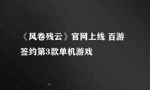 《风卷残云》官网上线 百游签约第3款单机游戏