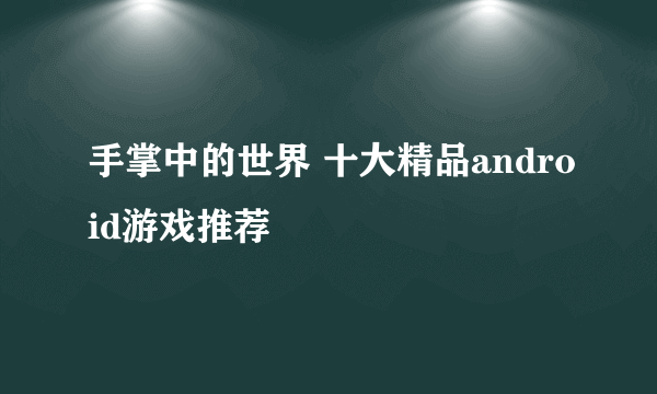 手掌中的世界 十大精品android游戏推荐