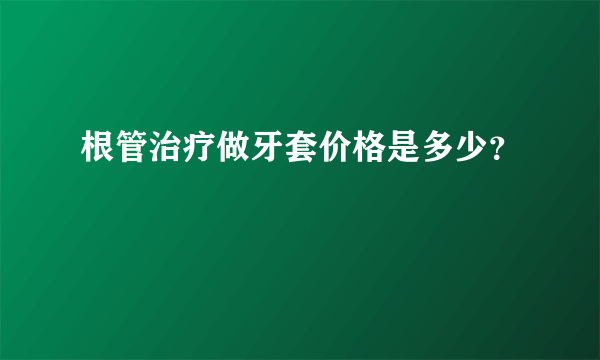 根管治疗做牙套价格是多少？