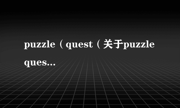 puzzle（quest（关于puzzlequest的简介））