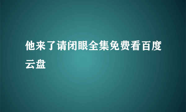 他来了请闭眼全集免费看百度云盘