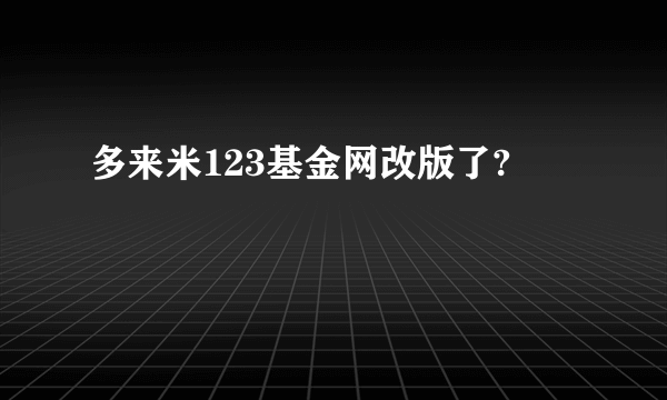 多来米123基金网改版了?