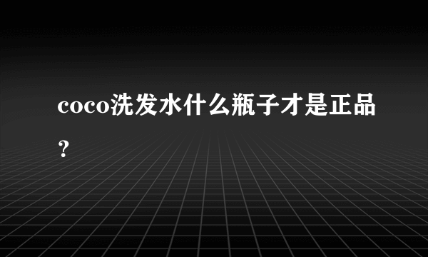 coco洗发水什么瓶子才是正品？