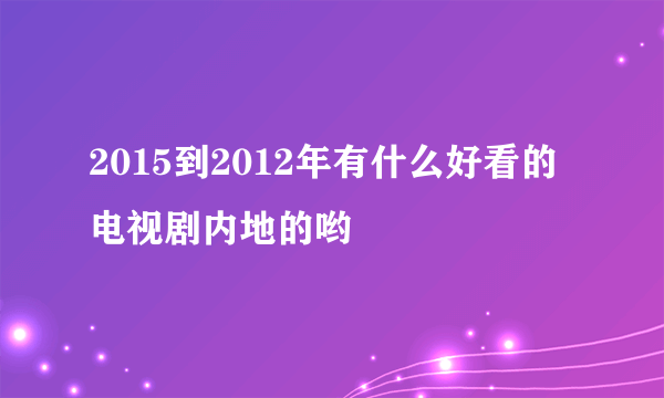 2015到2012年有什么好看的电视剧内地的哟