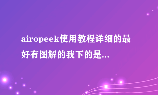 airopeek使用教程详细的最好有图解的我下的是汉化版的怎么打开了还全是英语。实在无语。。。。大侠急救