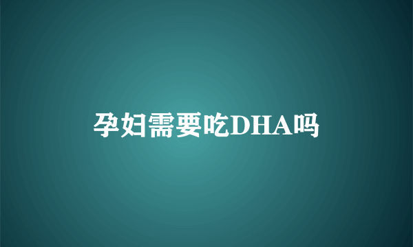 孕妇需要吃DHA吗