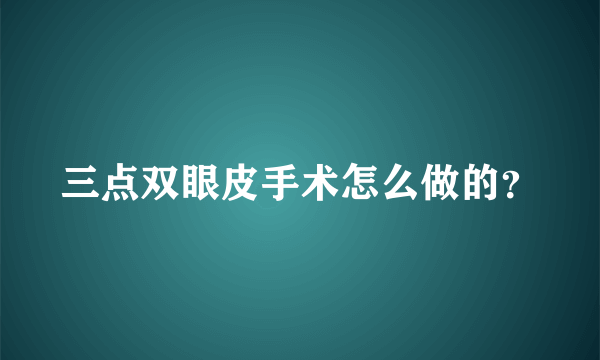 三点双眼皮手术怎么做的？