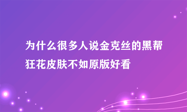 为什么很多人说金克丝的黑帮狂花皮肤不如原版好看