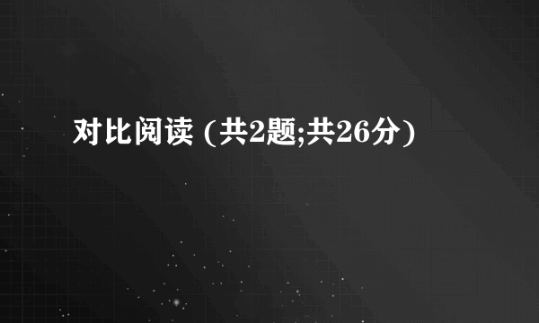 对比阅读 (共2题;共26分)