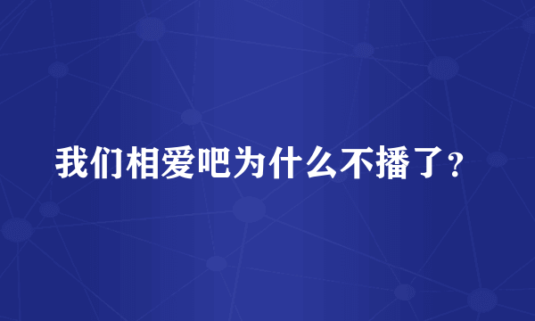 我们相爱吧为什么不播了？