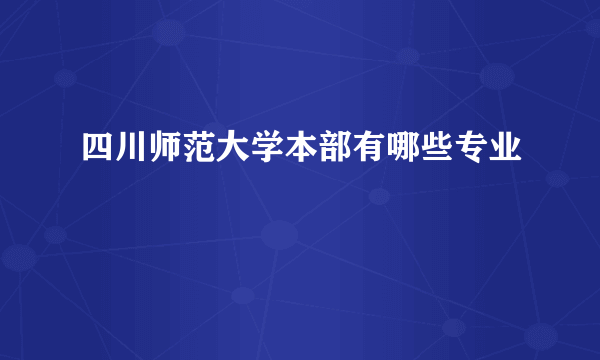 四川师范大学本部有哪些专业