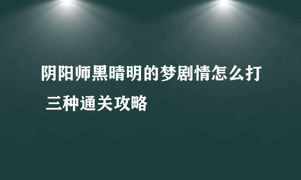 阴阳师黑晴明的梦剧情怎么打 三种通关攻略