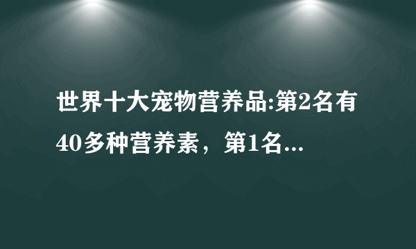 世界十大宠物营养品:第2名有40多种营养素，第1名是中国品牌