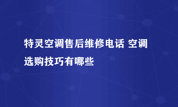 特灵空调售后维修电话 空调选购技巧有哪些