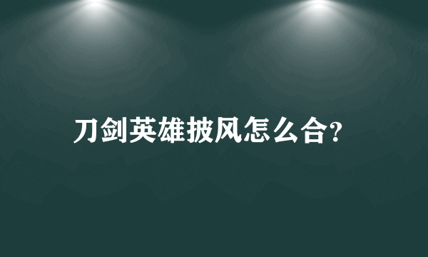 刀剑英雄披风怎么合？