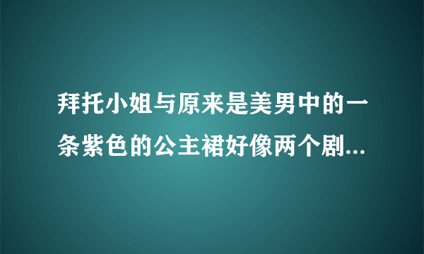 拜托小姐与原来是美男中的一条紫色的公主裙好像两个剧中都出现过，求两个剧中的图片