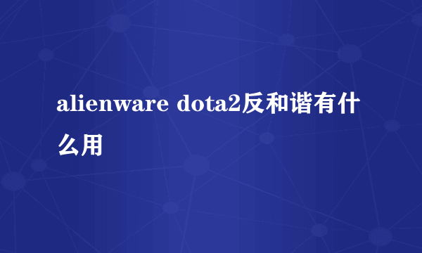 alienware dota2反和谐有什么用