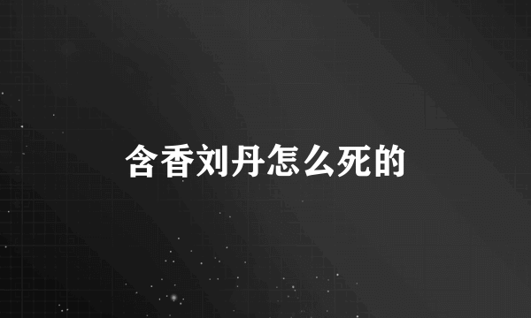 含香刘丹怎么死的