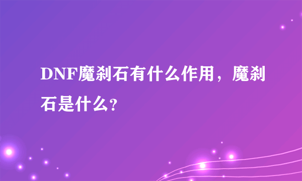 DNF魔刹石有什么作用，魔刹石是什么？