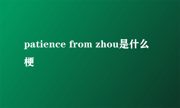 patience from zhou是什么梗