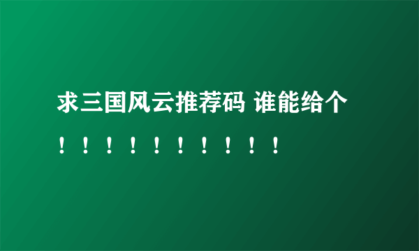 求三国风云推荐码 谁能给个！！！！！！！！！！