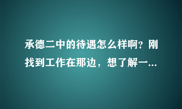 承德二中的待遇怎么样啊？刚找到工作在那边，想了解一下！十分感谢啊！