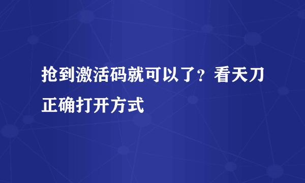 抢到激活码就可以了？看天刀正确打开方式