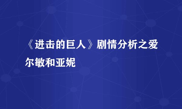 《进击的巨人》剧情分析之爱尔敏和亚妮