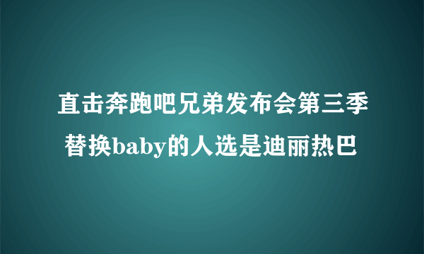 直击奔跑吧兄弟发布会第三季 替换baby的人选是迪丽热巴