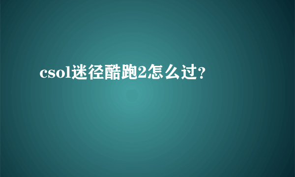 csol迷径酷跑2怎么过？