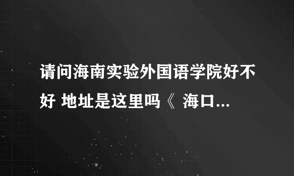 请问海南实验外国语学院好不好 地址是这里吗《 海口市海甸三西路15号（海口市教育局院内）》