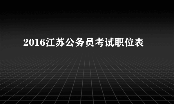 2016江苏公务员考试职位表