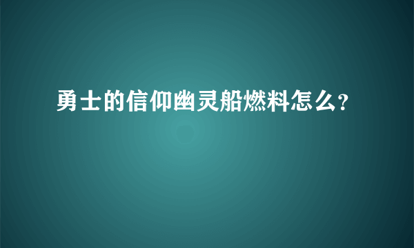 勇士的信仰幽灵船燃料怎么？