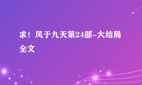 求！凤于九天第24部-大结局全文