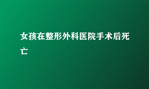 女孩在整形外科医院手术后死亡