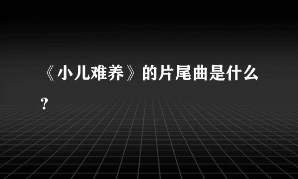 《小儿难养》的片尾曲是什么？