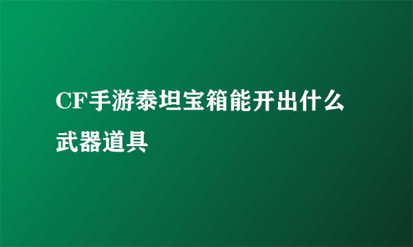 CF手游泰坦宝箱能开出什么武器道具