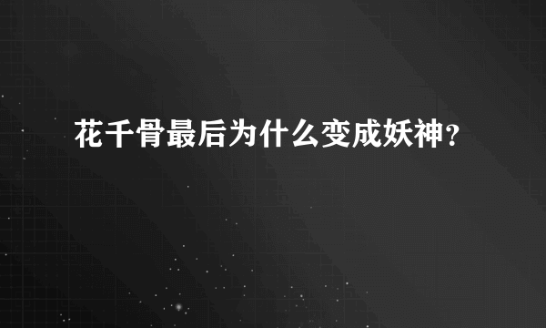 花千骨最后为什么变成妖神？