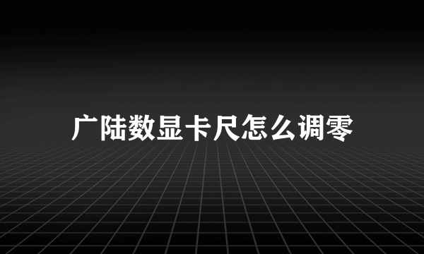 广陆数显卡尺怎么调零