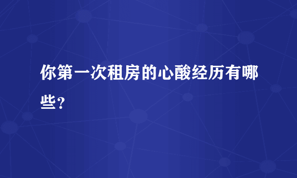 你第一次租房的心酸经历有哪些？