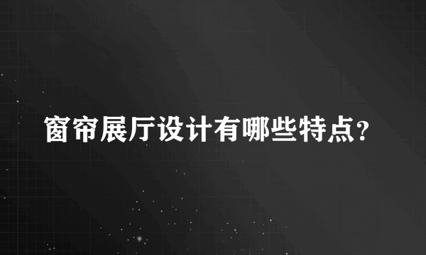 窗帘展厅设计有哪些特点？