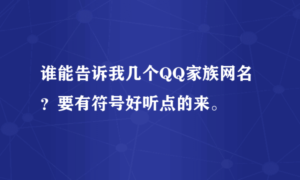 谁能告诉我几个QQ家族网名？要有符号好听点的来。