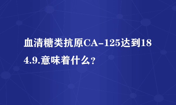 血清糖类抗原CA-125达到184.9.意味着什么？