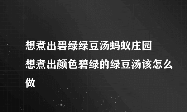 想煮出碧绿绿豆汤蚂蚁庄园 想煮出颜色碧绿的绿豆汤该怎么做