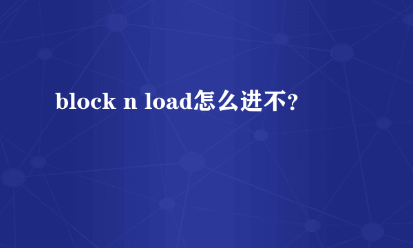 block n load怎么进不？